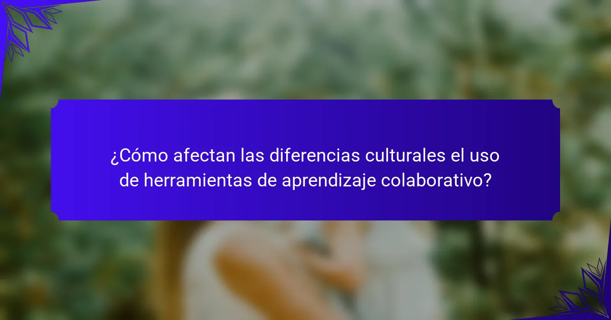 ¿Cómo afectan las diferencias culturales el uso de herramientas de aprendizaje colaborativo?