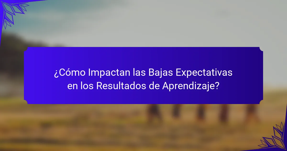 ¿Cómo Impactan las Bajas Expectativas en los Resultados de Aprendizaje?