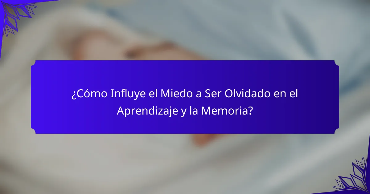 ¿Cómo Influye el Miedo a Ser Olvidado en el Aprendizaje y la Memoria?