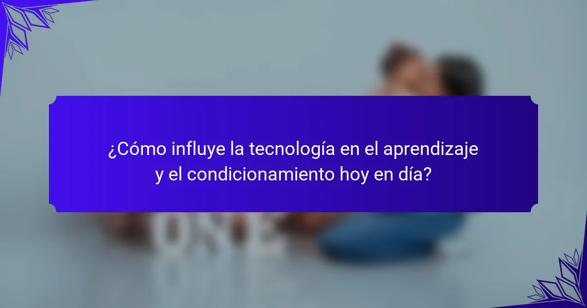 ¿Cómo influye la tecnología en el aprendizaje y el condicionamiento hoy en día?
