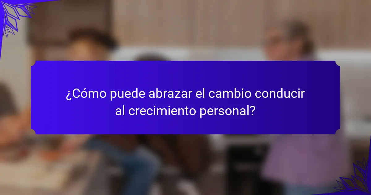 ¿Cómo puede abrazar el cambio conducir al crecimiento personal?