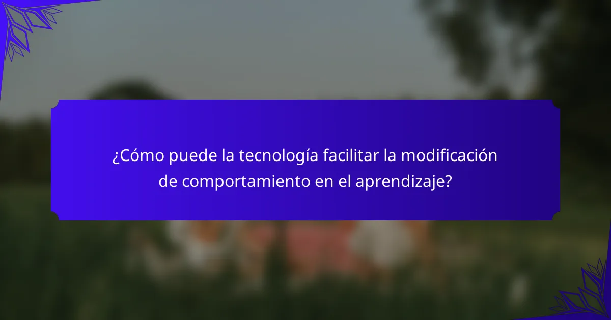 ¿Cómo puede la tecnología facilitar la modificación de comportamiento en el aprendizaje?