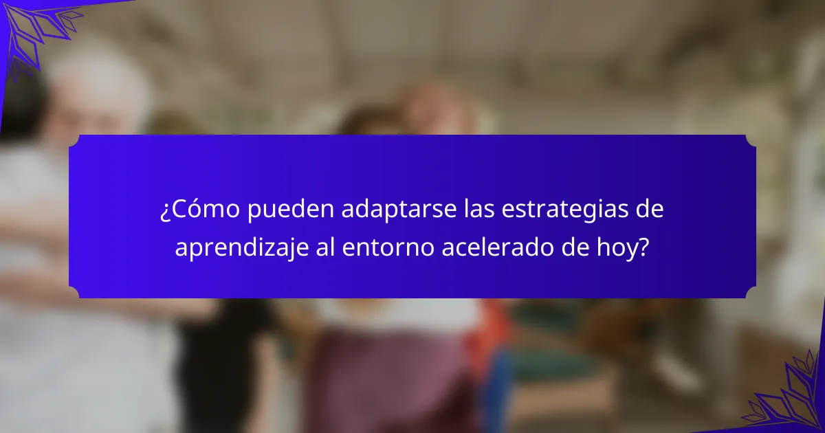 ¿Cómo pueden adaptarse las estrategias de aprendizaje al entorno acelerado de hoy?