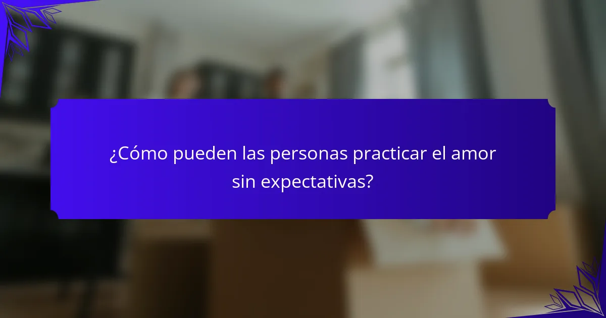 ¿Cómo pueden las personas practicar el amor sin expectativas?