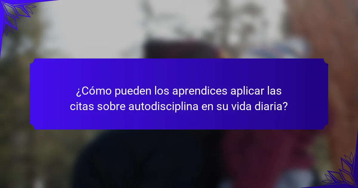 ¿Cómo pueden los aprendices aplicar las citas sobre autodisciplina en su vida diaria?