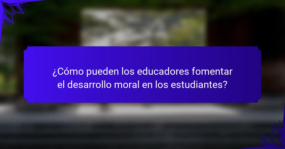 ¿Cómo pueden los educadores fomentar el desarrollo moral en los estudiantes?