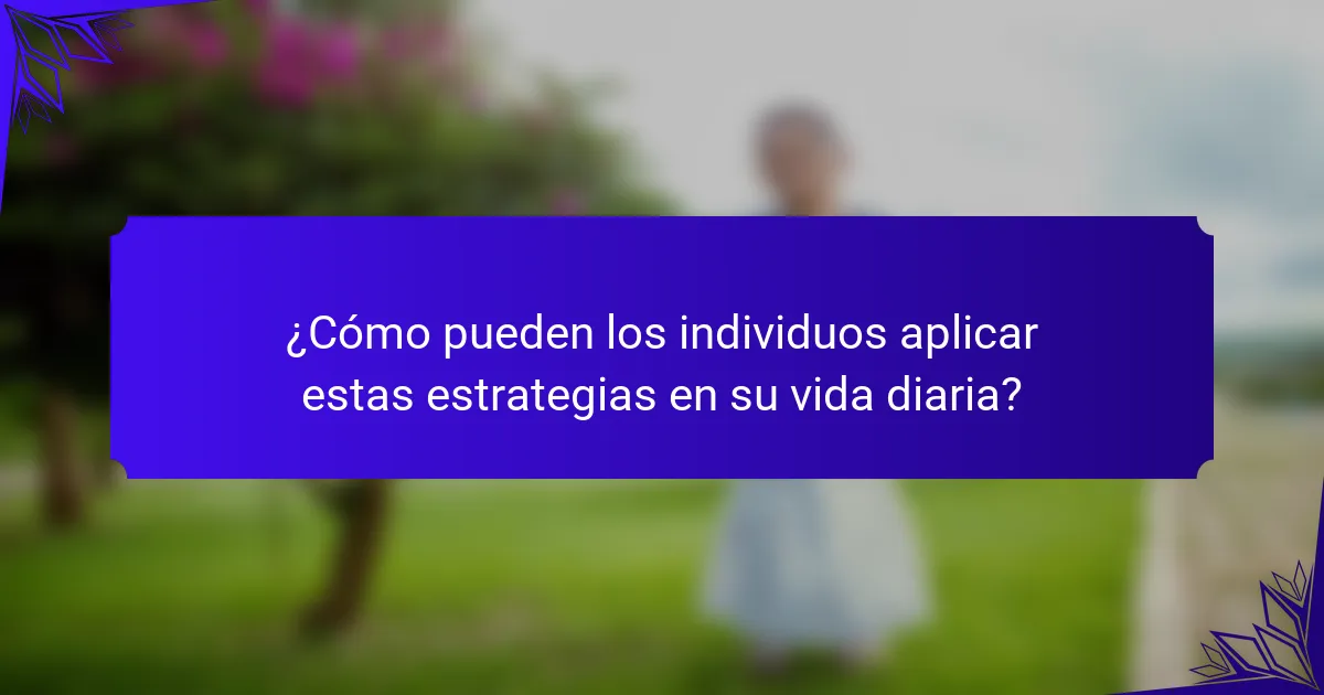 ¿Cómo pueden los individuos aplicar estas estrategias en su vida diaria?