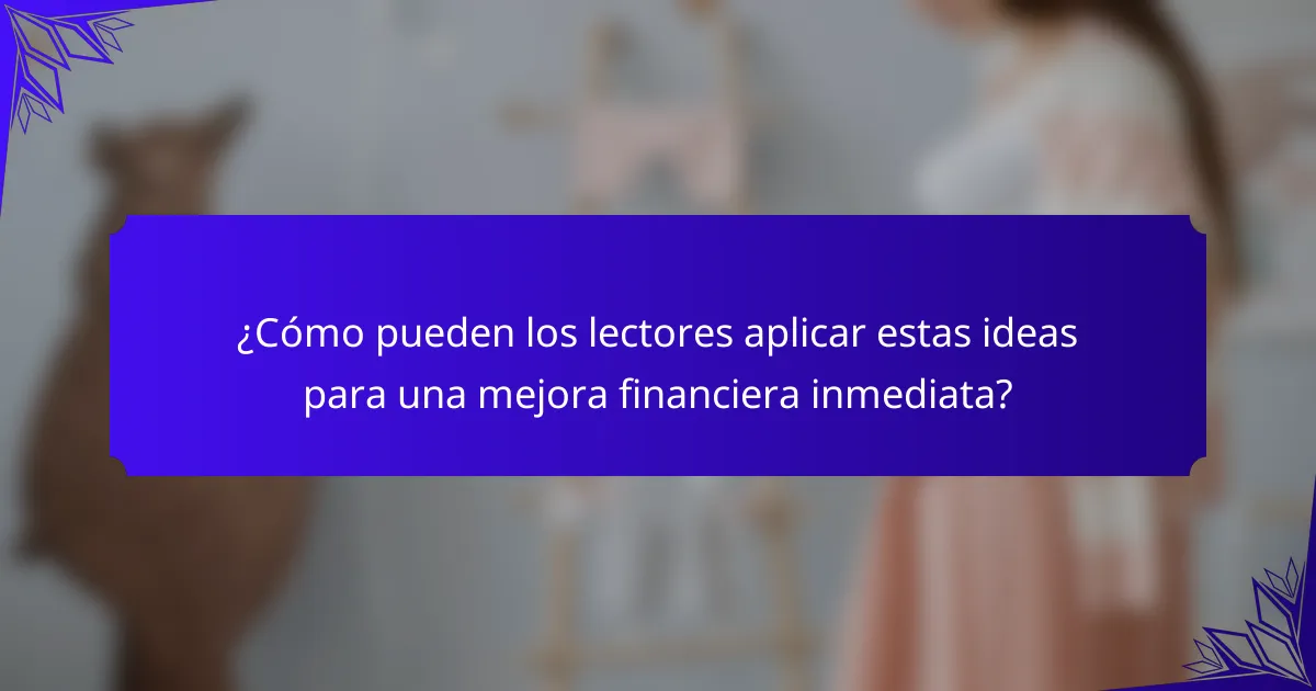 ¿Cómo pueden los lectores aplicar estas ideas para una mejora financiera inmediata?