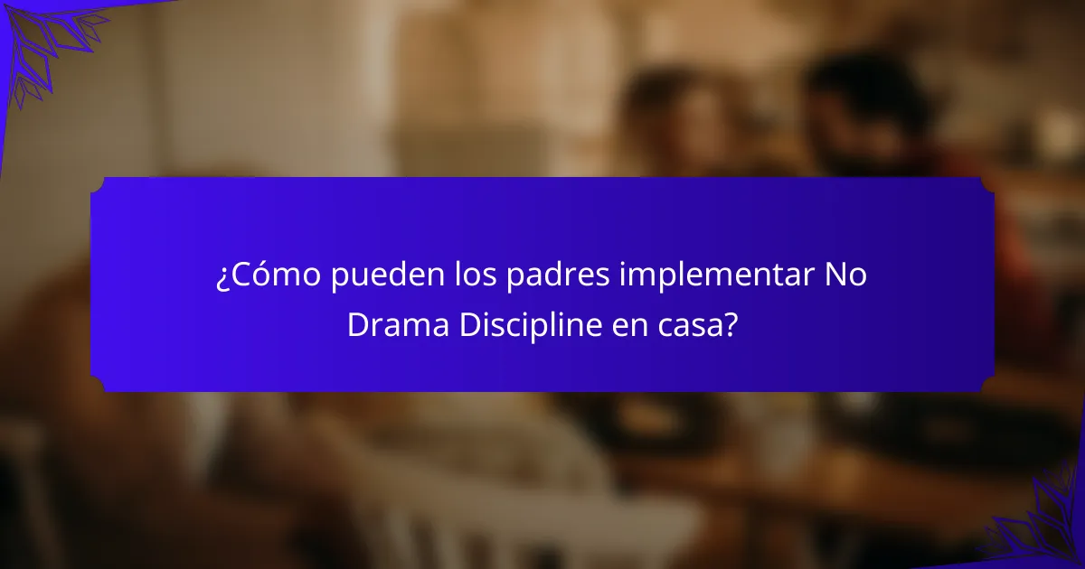 ¿Cómo pueden los padres implementar No Drama Discipline en casa?