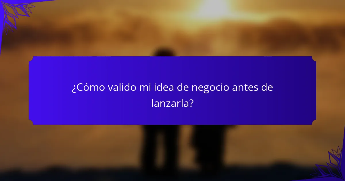 ¿Cómo valido mi idea de negocio antes de lanzarla?