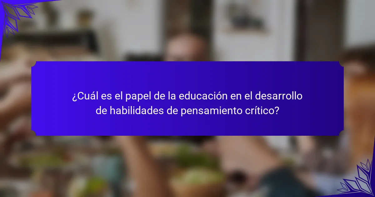 ¿Cuál es el papel de la educación en el desarrollo de habilidades de pensamiento crítico?