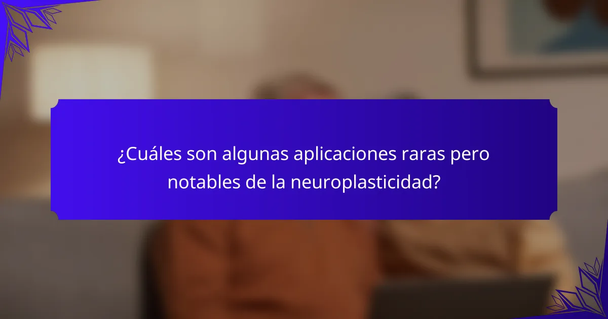 ¿Cuáles son algunas aplicaciones raras pero notables de la neuroplasticidad?