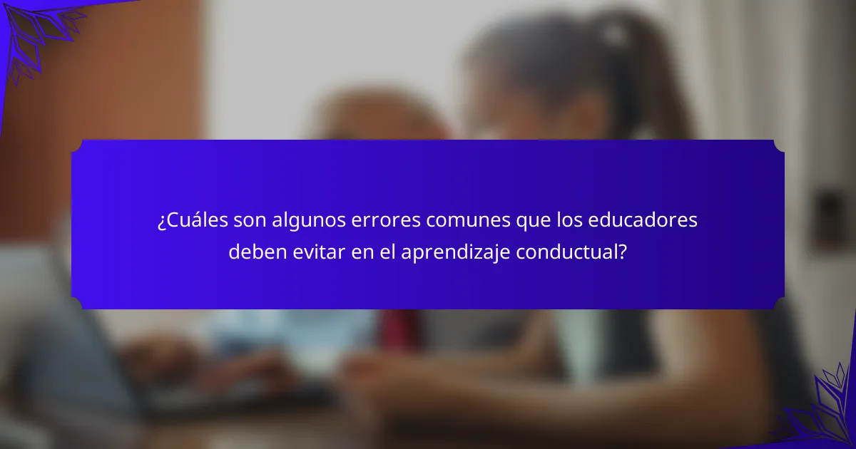 ¿Cuáles son algunos errores comunes que los educadores deben evitar en el aprendizaje conductual?