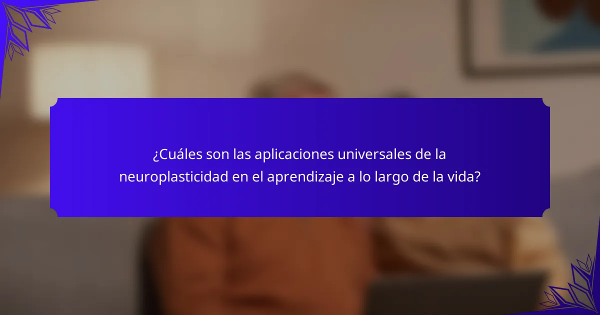 ¿Cuáles son las aplicaciones universales de la neuroplasticidad en el aprendizaje a lo largo de la vida?