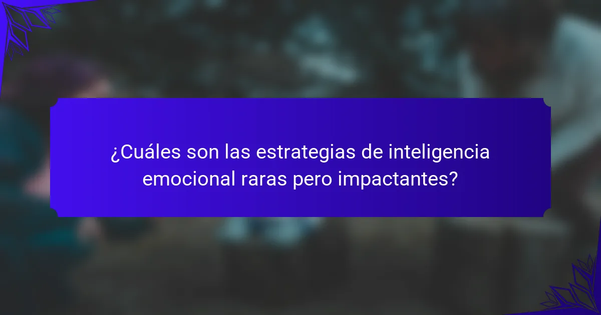 ¿Cuáles son las estrategias de inteligencia emocional raras pero impactantes?