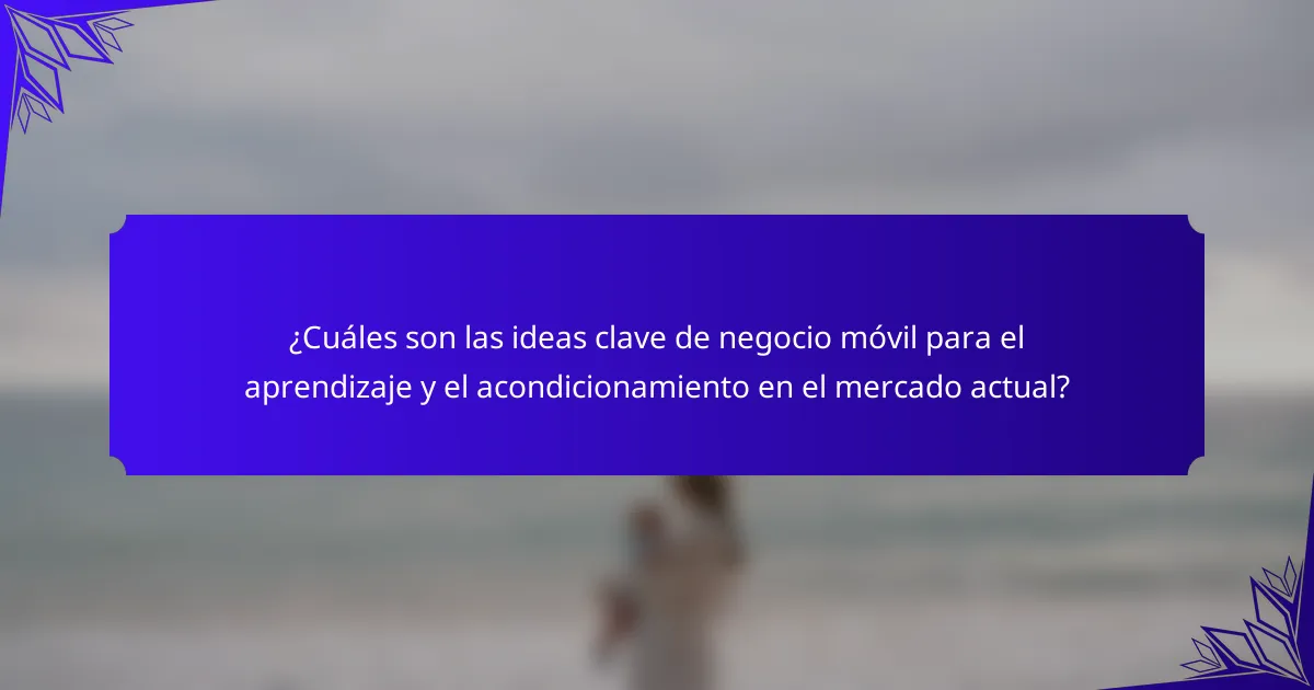¿Cuáles son las ideas clave de negocio móvil para el aprendizaje y el acondicionamiento en el mercado actual?