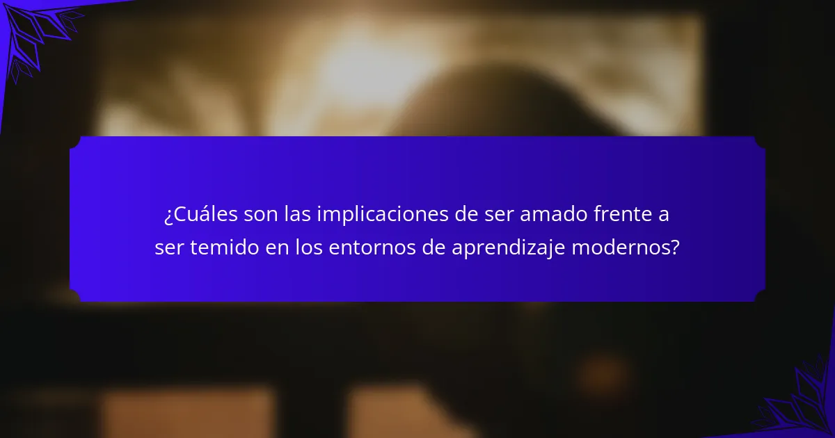 ¿Cuáles son las implicaciones de ser amado frente a ser temido en los entornos de aprendizaje modernos?