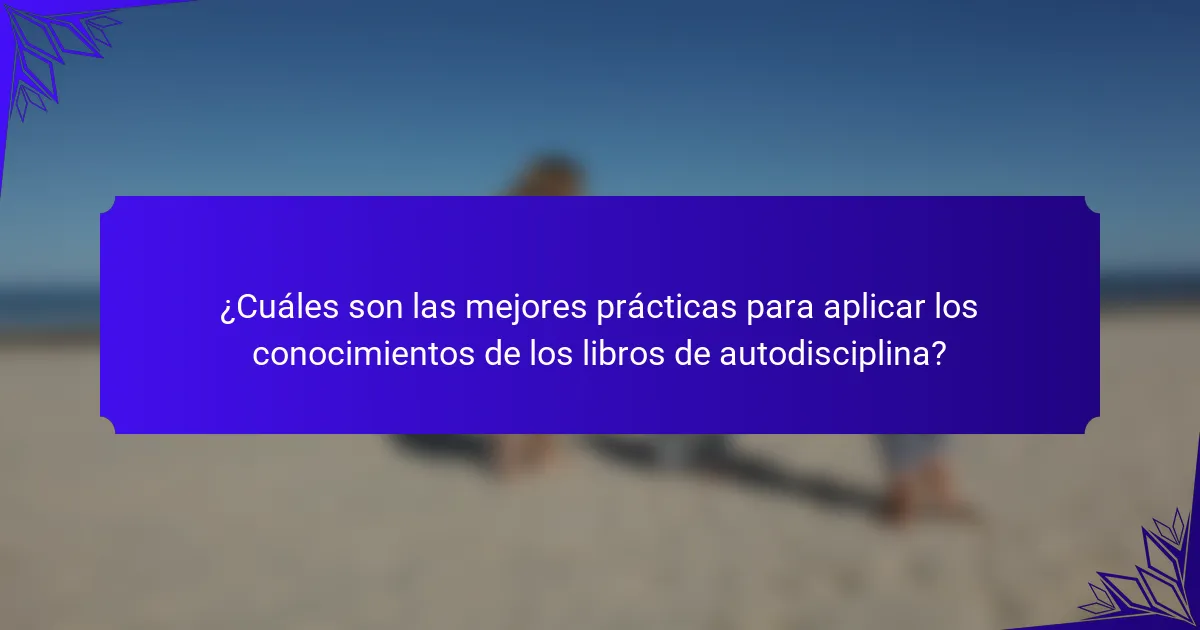 ¿Cuáles son las mejores prácticas para aplicar los conocimientos de los libros de autodisciplina?