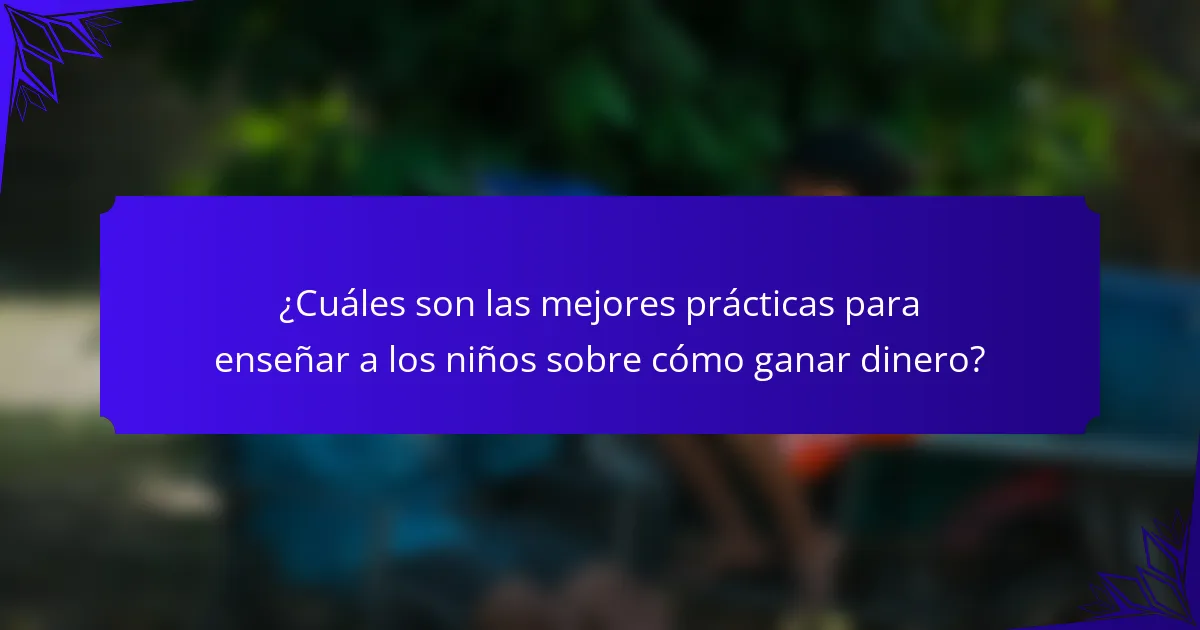 ¿Cuáles son las mejores prácticas para enseñar a los niños sobre cómo ganar dinero?