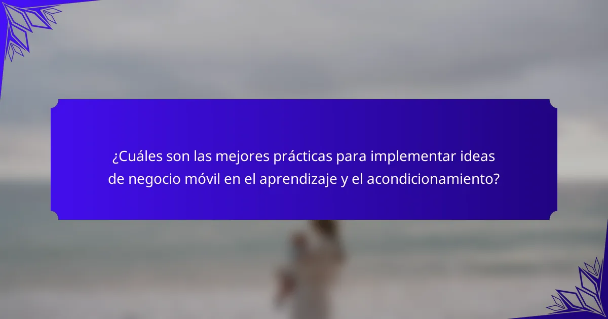¿Cuáles son las mejores prácticas para implementar ideas de negocio móvil en el aprendizaje y el acondicionamiento?