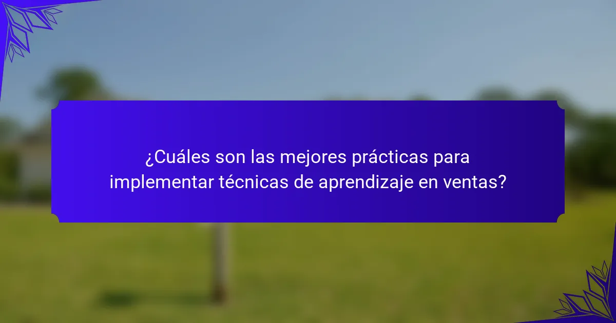 ¿Cuáles son las mejores prácticas para implementar técnicas de aprendizaje en ventas?
