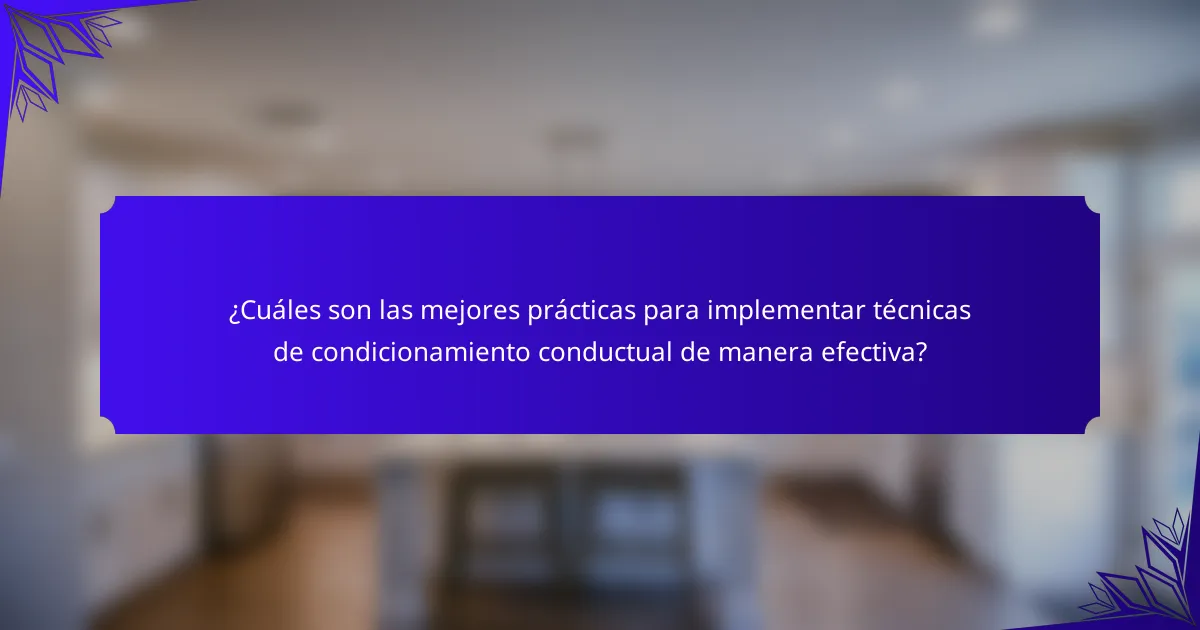 ¿Cuáles son las mejores prácticas para implementar técnicas de condicionamiento conductual de manera efectiva?