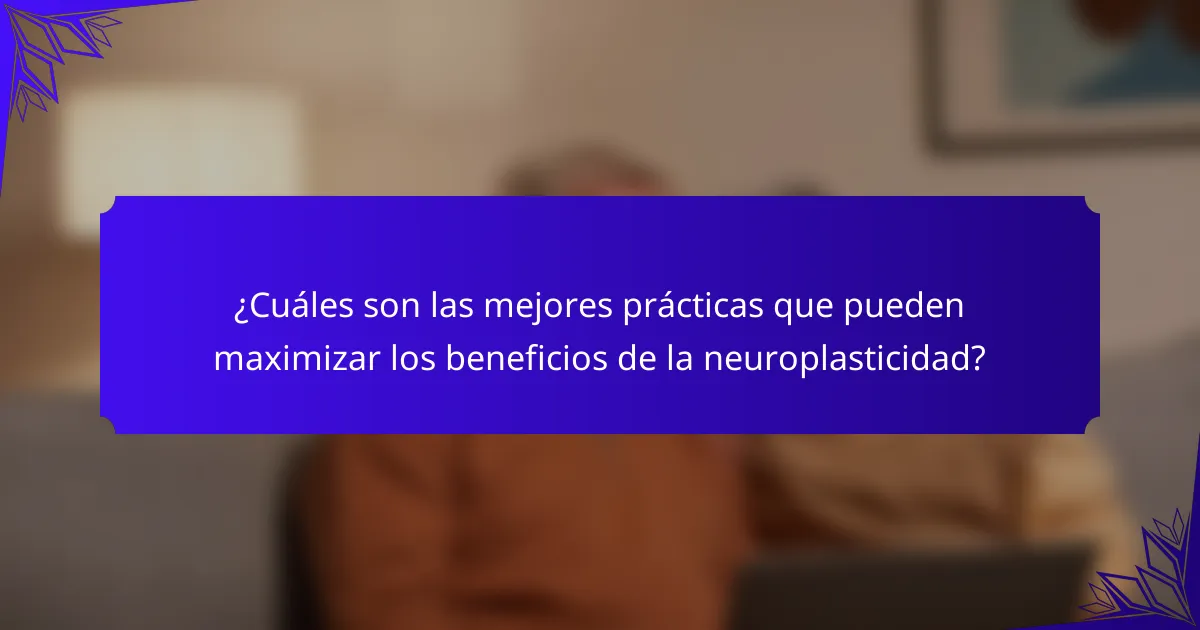 ¿Cuáles son las mejores prácticas que pueden maximizar los beneficios de la neuroplasticidad?
