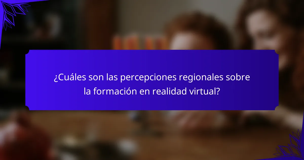 ¿Cuáles son las percepciones regionales sobre la formación en realidad virtual?