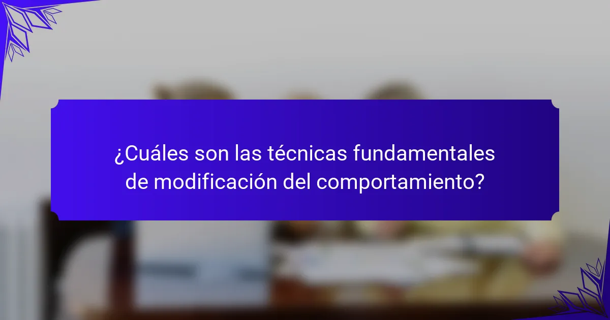 ¿Cuáles son las técnicas fundamentales de modificación del comportamiento?