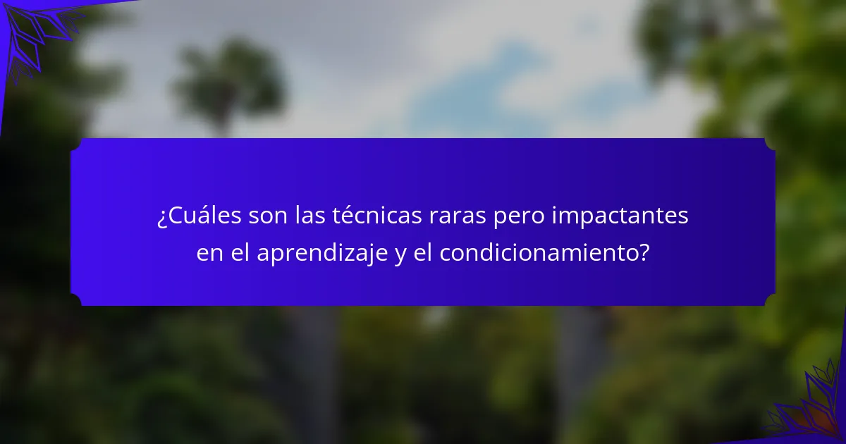 ¿Cuáles son las técnicas raras pero impactantes en el aprendizaje y el condicionamiento?