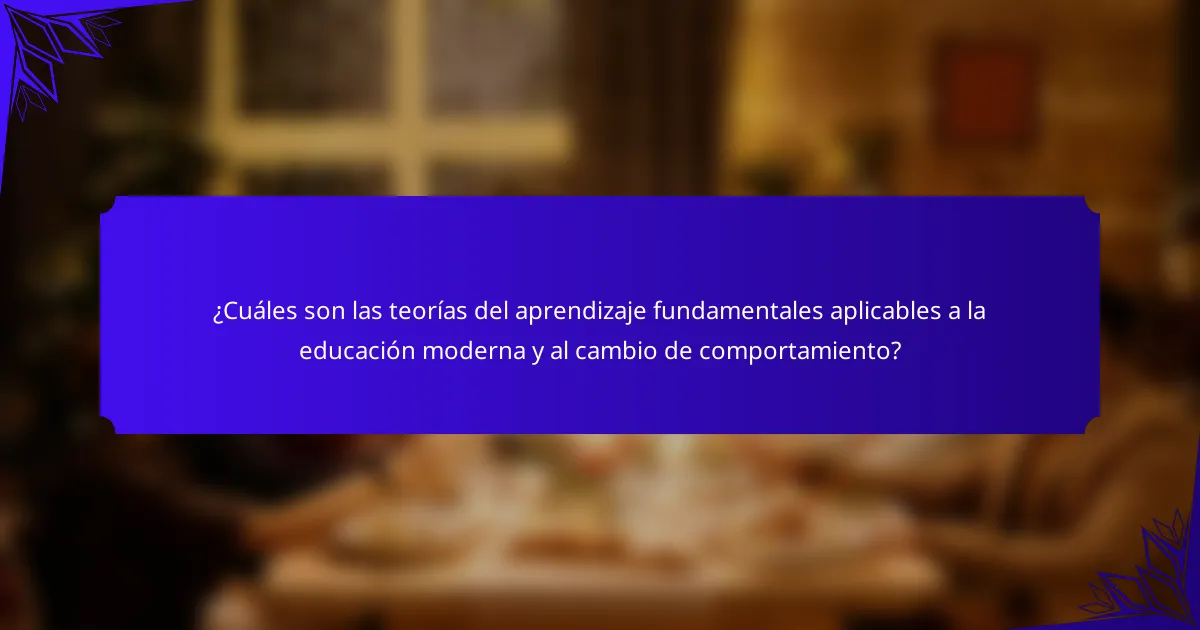 ¿Cuáles son las teorías del aprendizaje fundamentales aplicables a la educación moderna y al cambio de comportamiento?