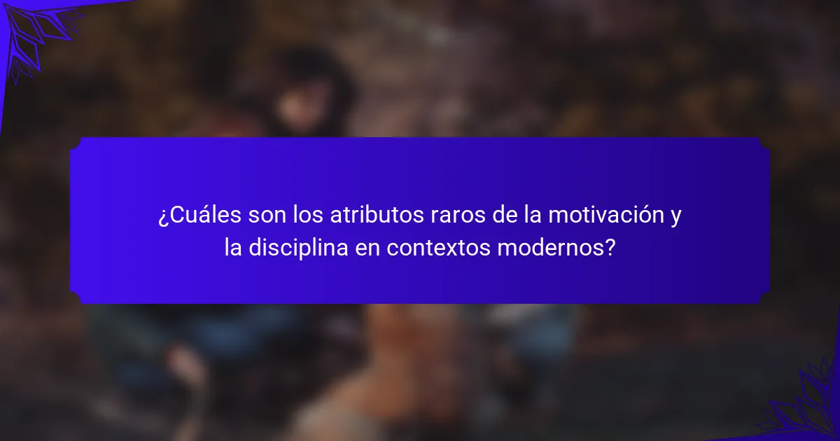 ¿Cuáles son los atributos raros de la motivación y la disciplina en contextos modernos?