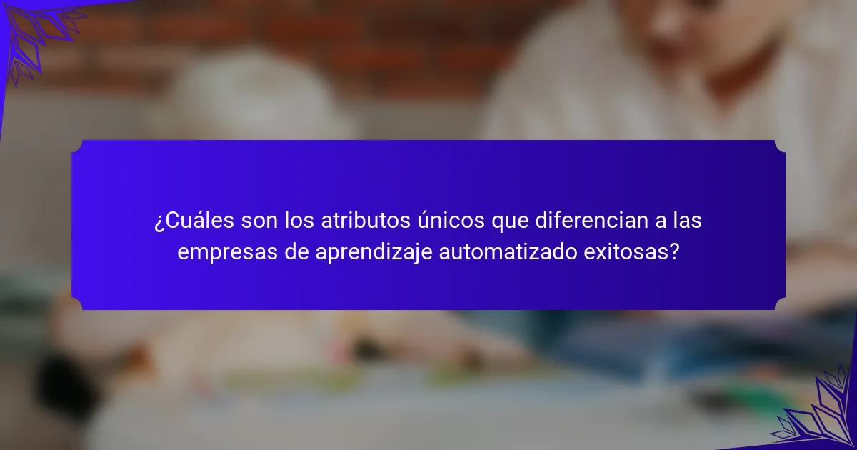 ¿Cuáles son los atributos únicos que diferencian a las empresas de aprendizaje automatizado exitosas?