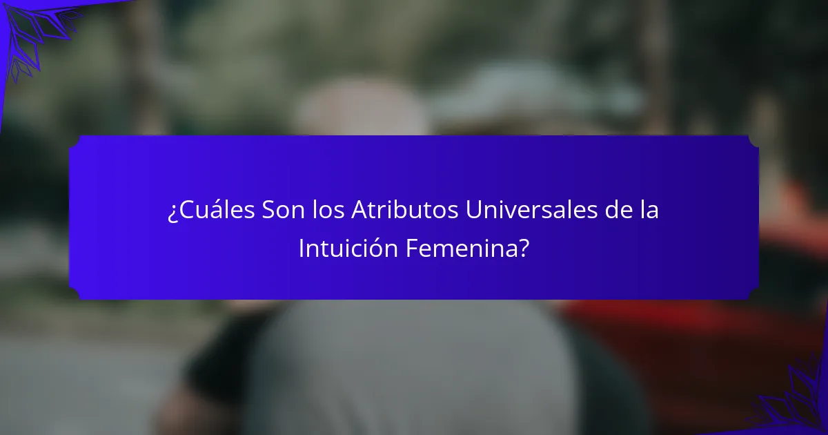¿Cuáles Son los Atributos Universales de la Intuición Femenina?
