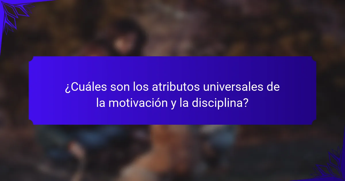¿Cuáles son los atributos universales de la motivación y la disciplina?