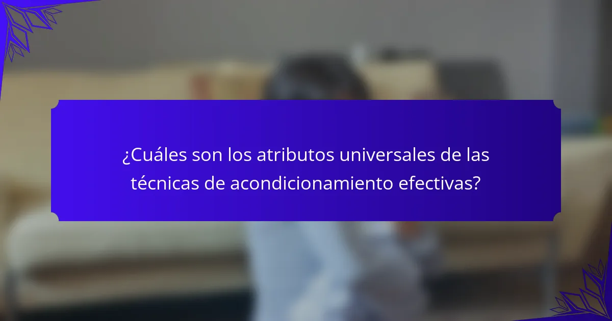 ¿Cuáles son los atributos universales de las técnicas de acondicionamiento efectivas?
