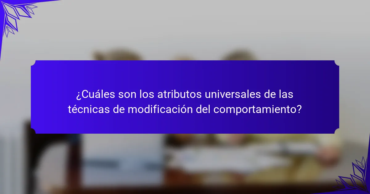 ¿Cuáles son los atributos universales de las técnicas de modificación del comportamiento?