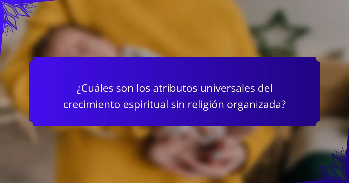¿Cuáles son los atributos universales del crecimiento espiritual sin religión organizada?