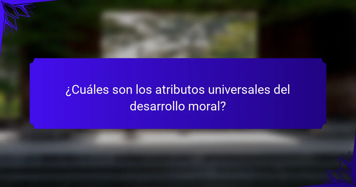 ¿Cuáles son los atributos universales del desarrollo moral?