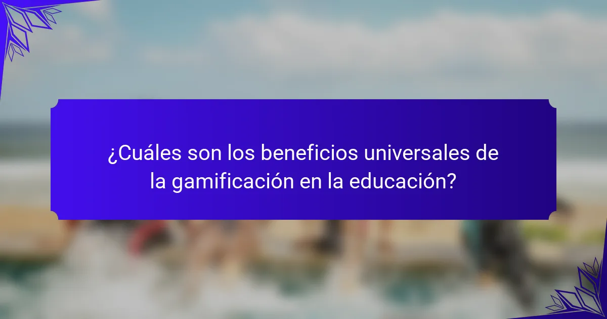 ¿Cuáles son los beneficios universales de la gamificación en la educación?
