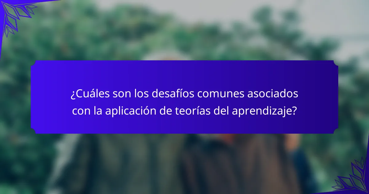 ¿Cuáles son los desafíos comunes asociados con la aplicación de teorías del aprendizaje?