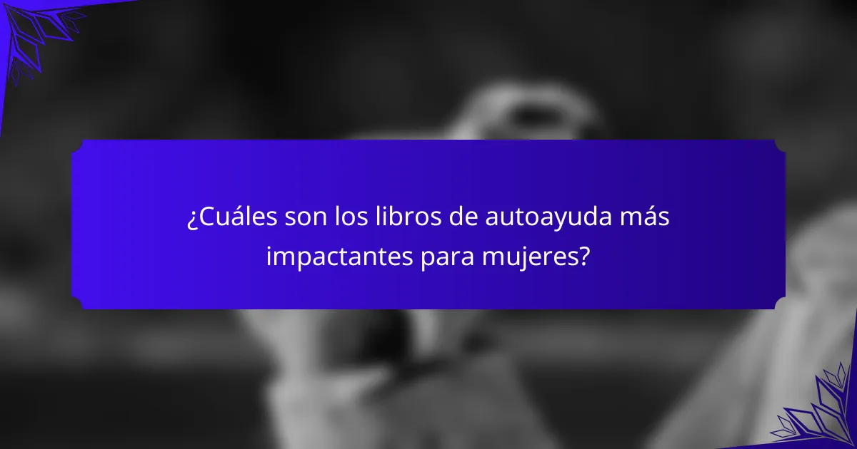 ¿Cuáles son los libros de autoayuda más impactantes para mujeres?