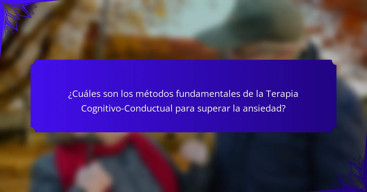 ¿Cuáles son los métodos fundamentales de la Terapia Cognitivo-Conductual para superar la ansiedad?