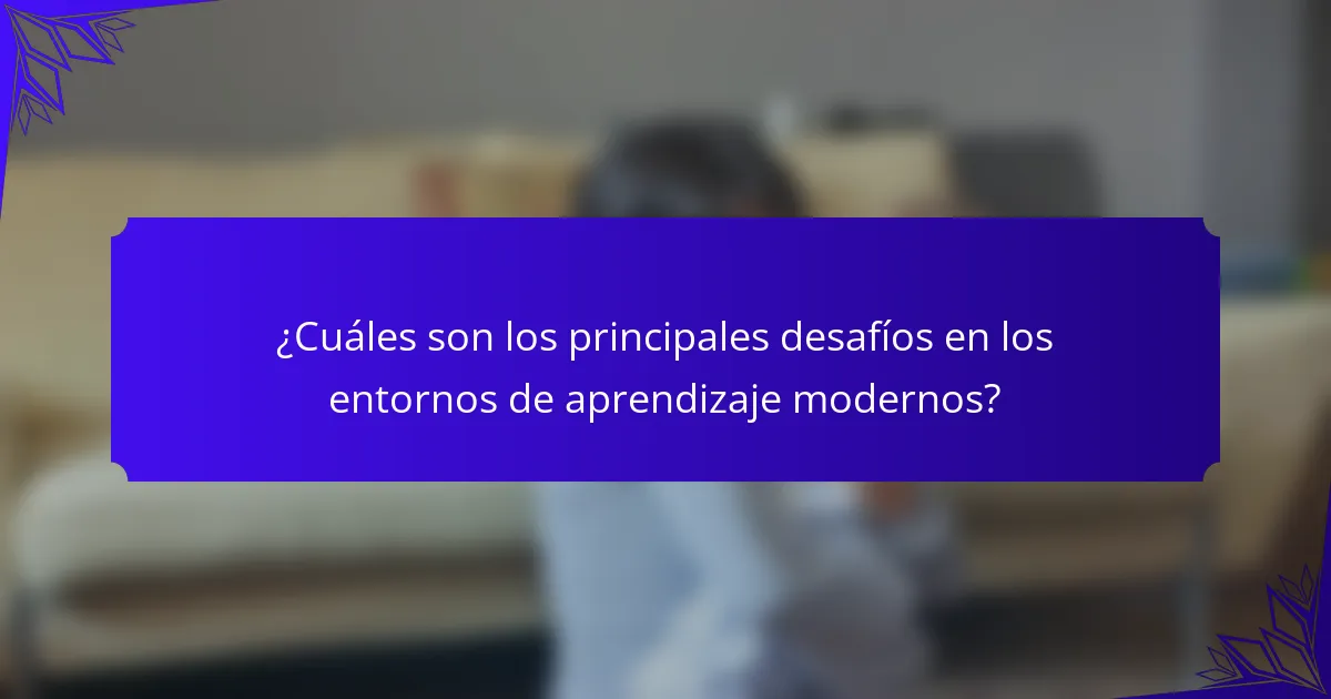 ¿Cuáles son los principales desafíos en los entornos de aprendizaje modernos?