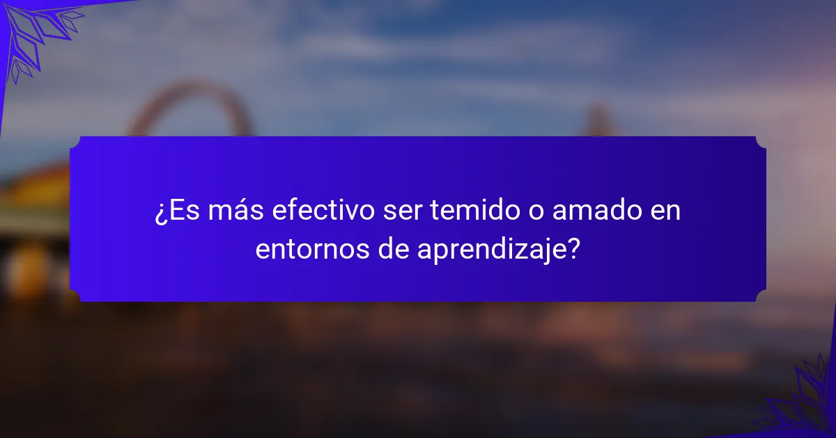 ¿Es más efectivo ser temido o amado en entornos de aprendizaje?