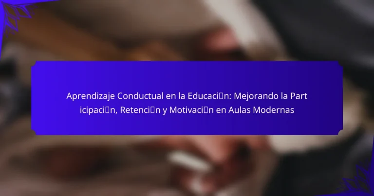 Aprendizaje Conductual en la Educación: Mejorando la Participación, Retención y Motivación en Aulas Modernas