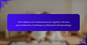 Cómo Mejorar el Condicionamiento Cognitivo: Técnicas para la Memoria, el Enfoque y la Retención del Aprendizaje