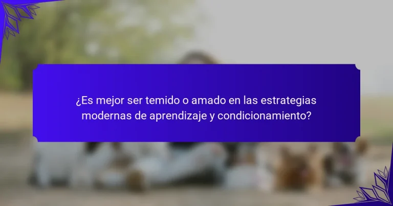 ¿Es mejor ser temido o amado en las estrategias modernas de aprendizaje y condicionamiento?