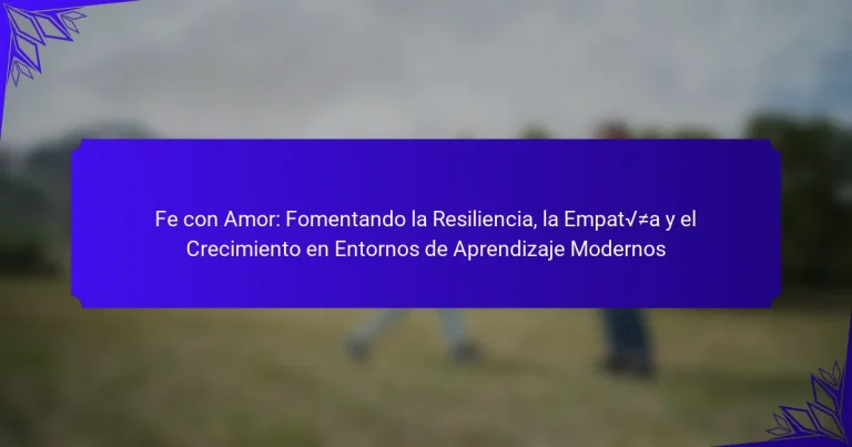 Fe con Amor: Fomentando la Resiliencia, la Empatía y el Crecimiento en Entornos de Aprendizaje Modernos