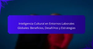 Inteligencia Cultural en Entornos Laborales Globales: Beneficios, Desafíos y Estrategias